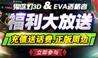 《鬼吹灯3D》&《EVA适格者》福利大放送，充值送礼包、话费和正版周边