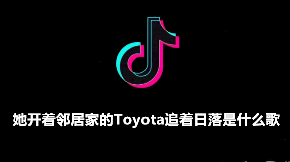 开着邻居家的toyota追着日落是什么歌 抖音歌曲介绍