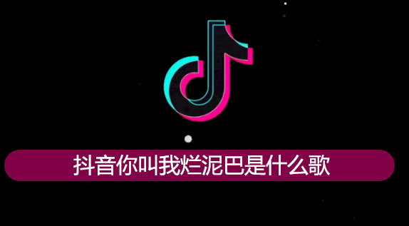 烂泥歌词分享 抖音你叫我烂泥吧是什么歌