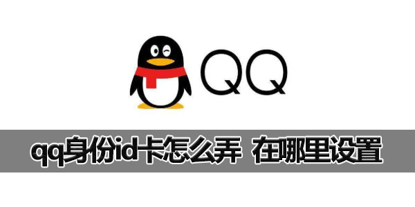 qqid身份卡怎么设置 qqid身份卡怎么才能设置