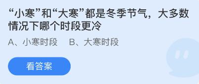 “小寒”和“大寒”都是冬季节气，大多数情况下哪个时段更冷 1月20日蚂蚁庄园答案