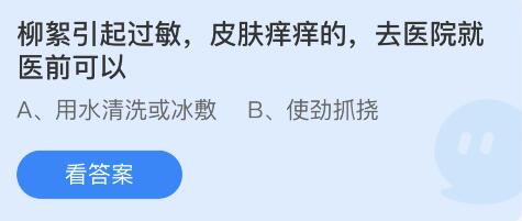 柳絮引起过敏，皮肤痒痒的，去医院就医前可以 4月19日蚂蚁庄园答案