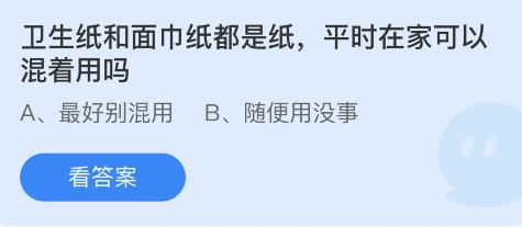 卫生纸和面巾纸都是纸，平时在家可以混着用吗？ 6月15日蚂蚁庄园答案