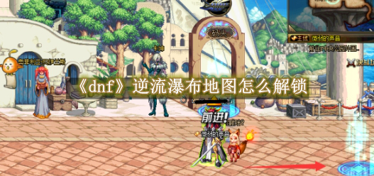 地下城与勇士起源逆流瀑布怎么进 逆流瀑布进入方法